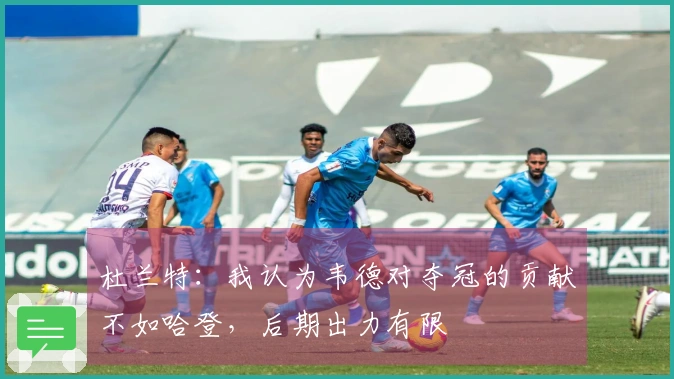杜兰特：我认为韦德对夺冠的贡献不如哈登，后期出力有限
