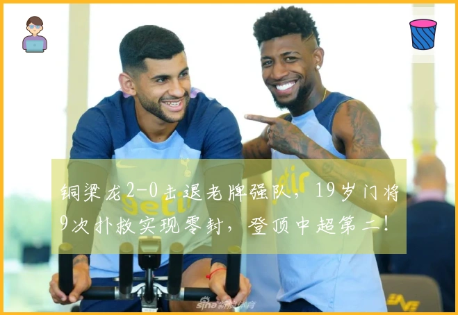 铜梁龙2-0击退老牌强队，19岁门将9次扑救实现零封，登顶中超第二！