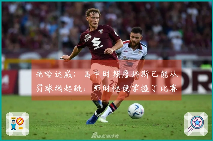 老哈达威：高中时期詹姆斯已能从罚球线起跳，那时他便掌握了比赛的技巧