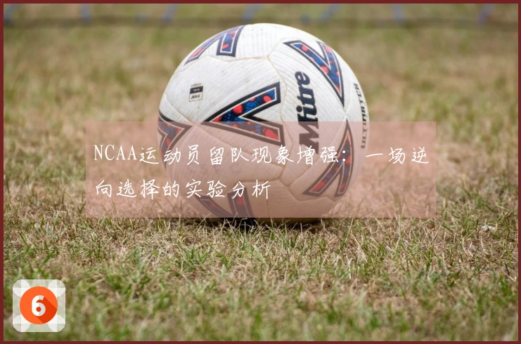 NCAA运动员留队现象增强：一场逆向选择的实验分析
