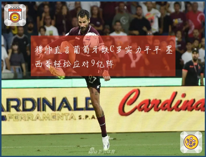 穆帅直言葡萄牙缺C罗实力平平 墨西哥轻松应对9亿阵