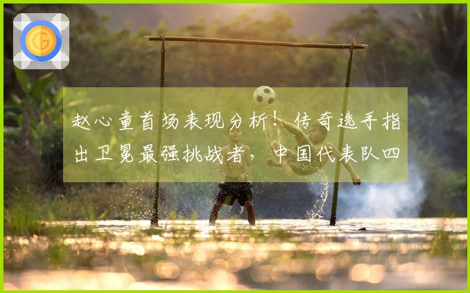 赵心童首场表现分析！传奇选手指出卫冕最强挑战者，中国代表队四人参赛