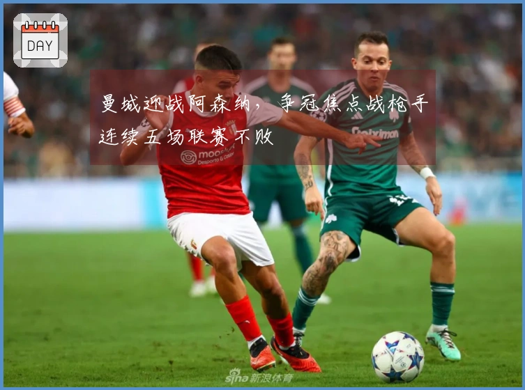 曼城迎战阿森纳，争冠焦点战枪手连续五场联赛不败