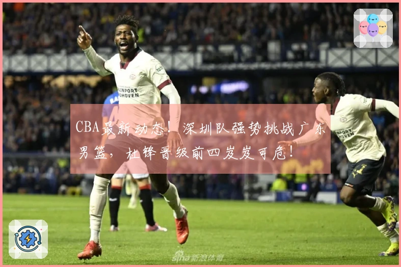 CBA最新动态！深圳队强势挑战广东男篮，杜锋晋级前四岌岌可危！
