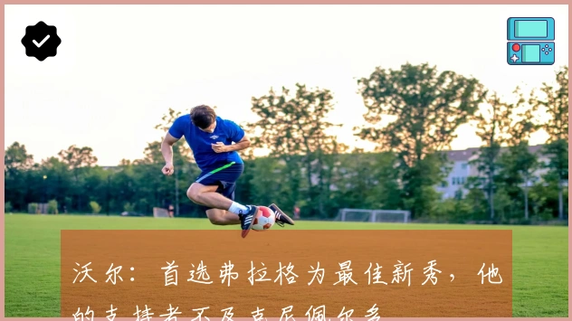 沃尔：首选弗拉格为最佳新秀，他的支持者不及克尼佩尔多