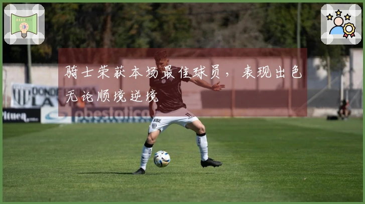 骑士荣获本场最佳球员，表现出色无论顺境逆境