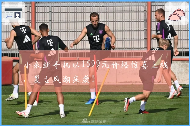 小米新手机以1599元价格惊喜上线，复古风潮来袭！