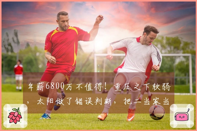 年薪6800万不值得！重压之下软弱，太阳做了错误判断，把二当家当作基石