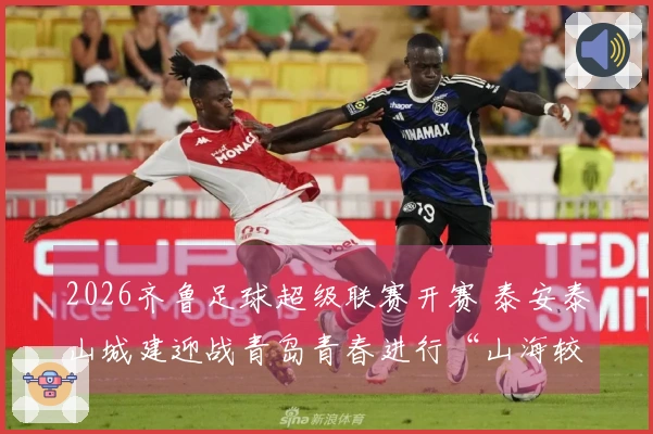 2026齐鲁足球超级联赛开赛 泰安泰山城建迎战青岛青春进行“山海较量”