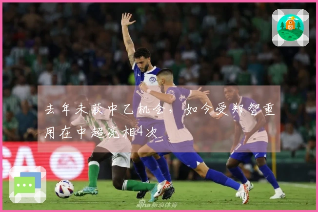 去年未获中乙机会，如今受郑智重用在中超亮相4次
