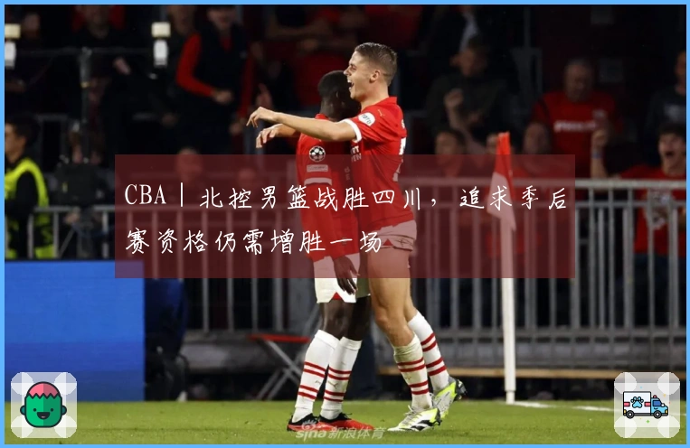 CBA｜北控男篮战胜四川，追求季后赛资格仍需增胜一场