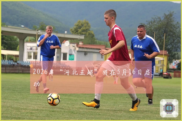 2026年“河北五超”将在5月16日启动