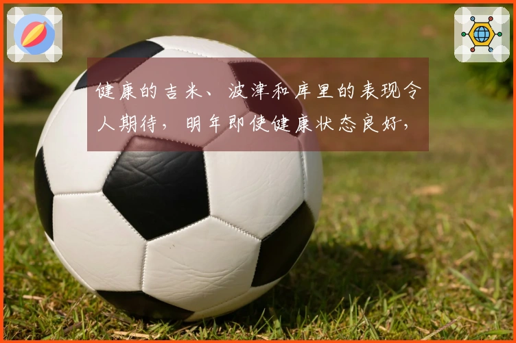 健康的吉米、波津和库里的表现令人期待，明年即使健康状态良好，他们的战斗力也会受限。
